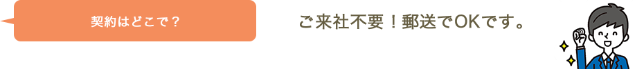 契約はどこで？/ご来社不要！郵送でOKです。